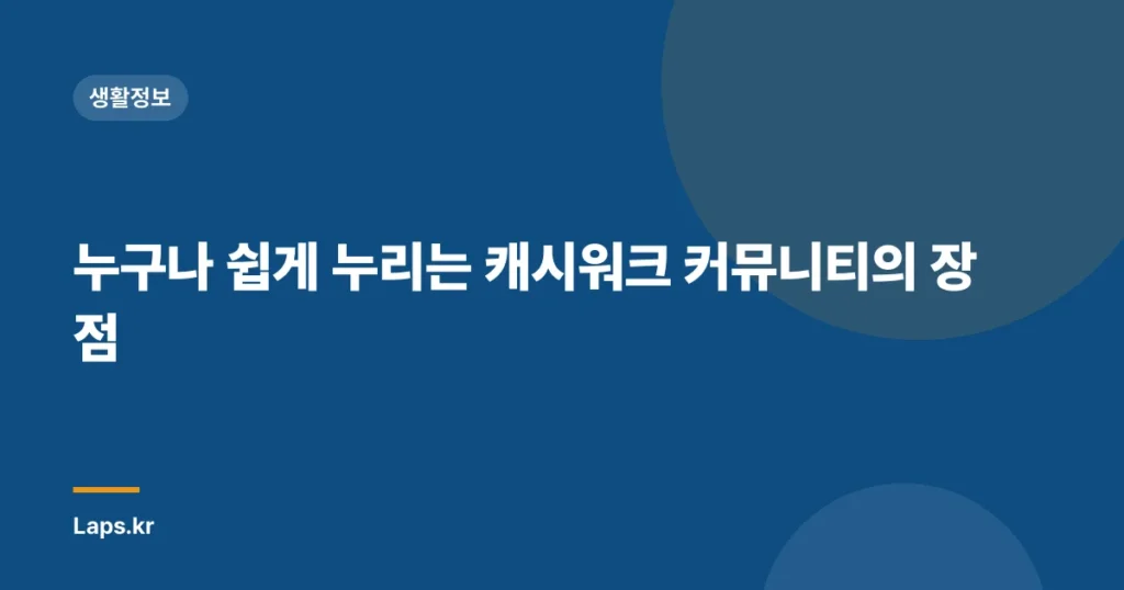 누구나 쉽게 누리는 캐시워크 커뮤니티의 장점
