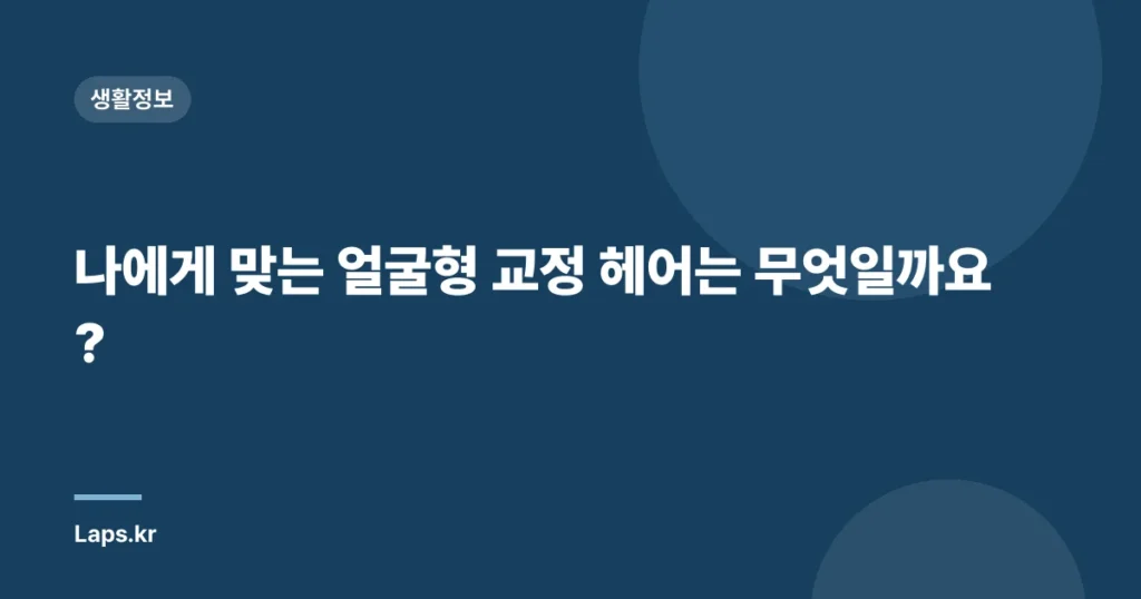 나에게 맞는 얼굴형 교정 헤어는 무엇일까요?