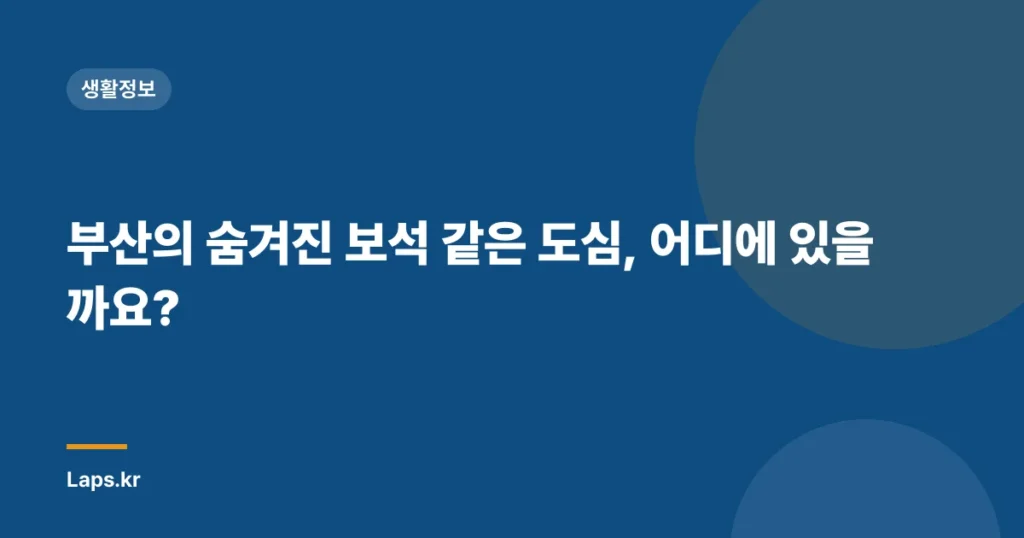 부산의 숨겨진 보석 같은 도심, 어디에 있을까요?