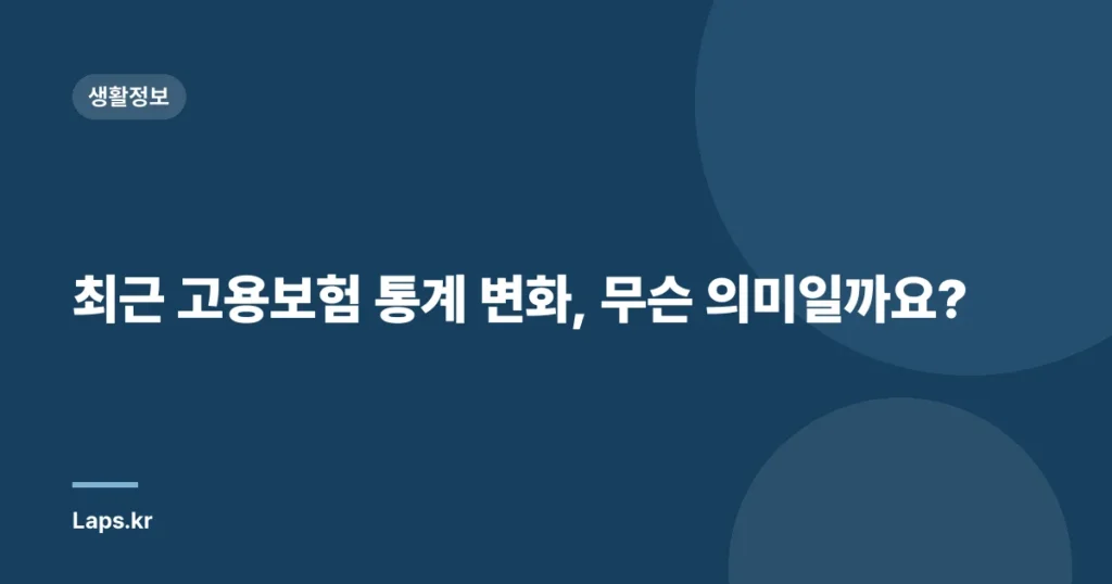 최근 고용보험 통계 변화, 무슨 의미일까요?