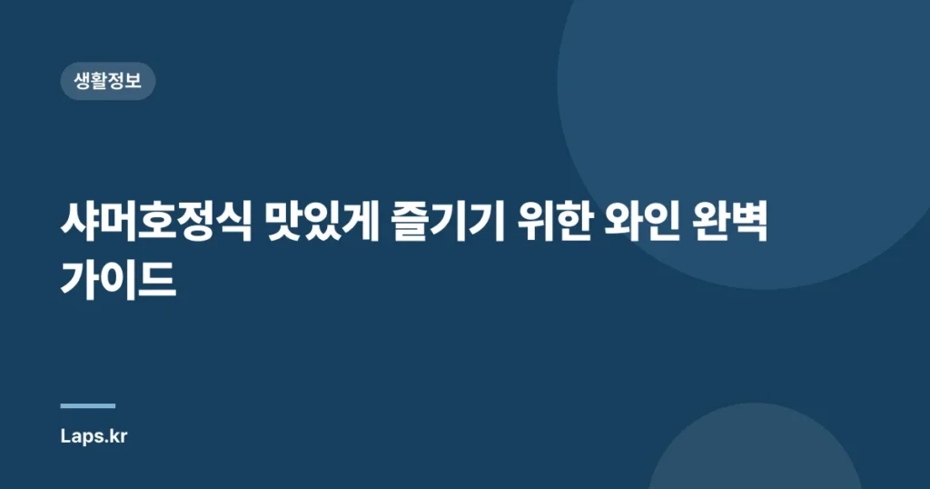 샤머호정식 맛있게 즐기기 위한 와인 완벽 가이드