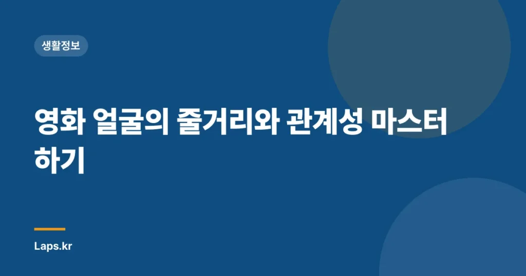 영화 얼굴의 줄거리와 관계성 마스터하기