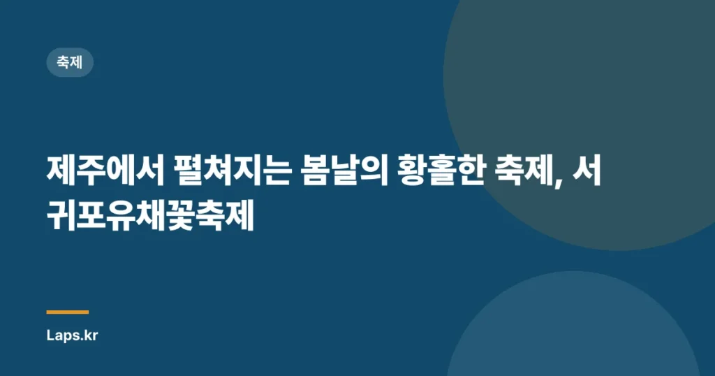 제주에서 펼쳐지는 봄날의 황홀한 축제, 서귀포유채꽃축제