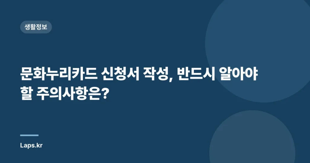 문화누리카드 신청서 작성, 반드시 알아야 할 주의사항은?