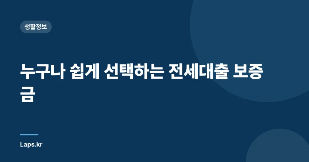 누구나 쉽게 선택하는 전세대출 보증금