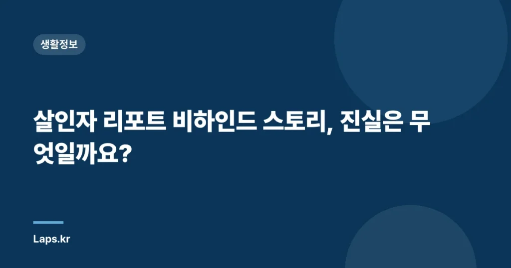 살인자 리포트 비하인드 스토리, 진실은 무엇일까요?