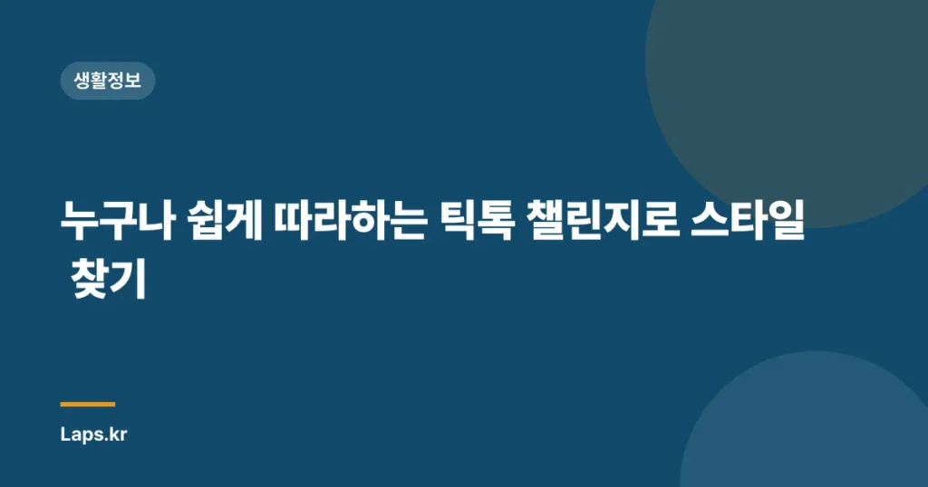 누구나 쉽게 따라하는 틱톡 챌린지로 스타일 찾기
