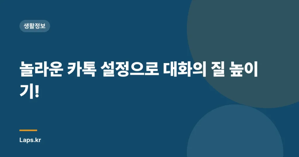 놀라운 카톡 설정으로 대화의 질 높이기!