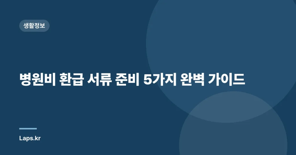 병원비 환급 서류 준비 5가지 완벽 가이드