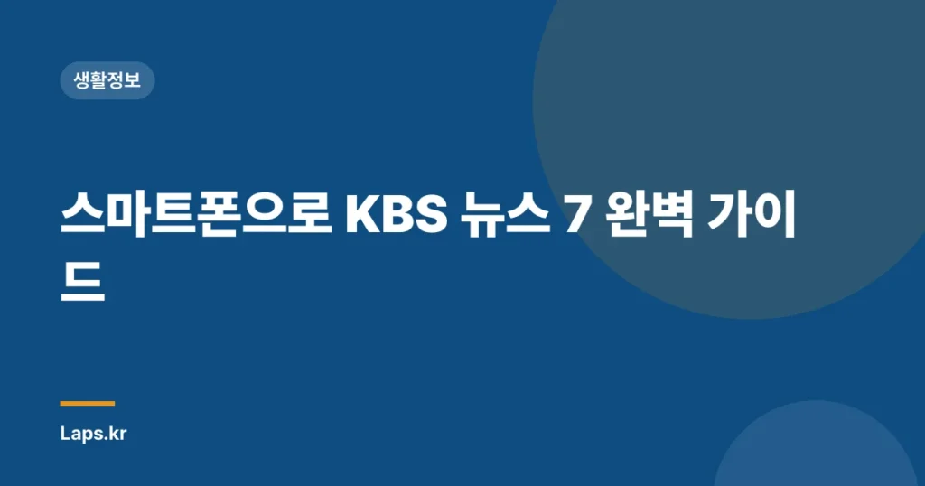 스마트폰으로 KBS 뉴스 7 완벽 가이드