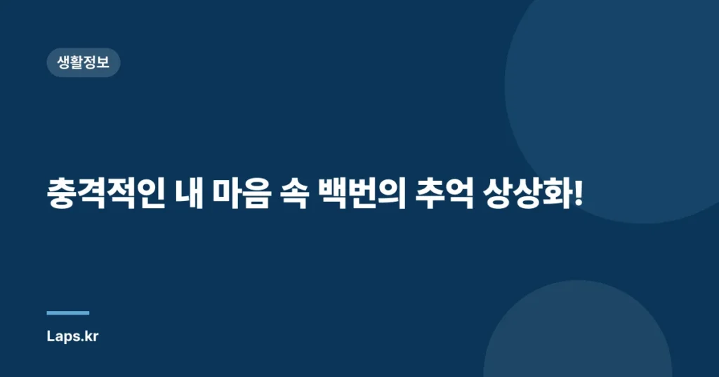 충격적인 내 마음 속 백번의 추억 상상화!