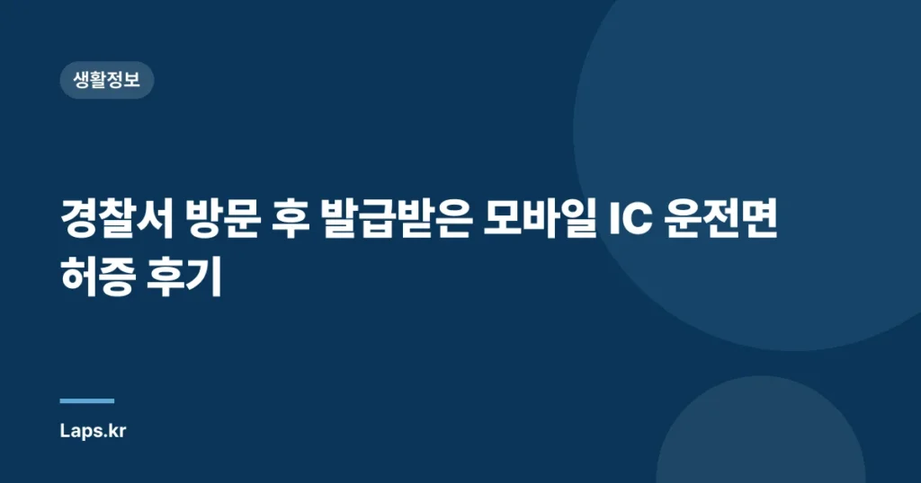 경찰서 방문 후 발급받은 모바일 IC 운전면허증 후기