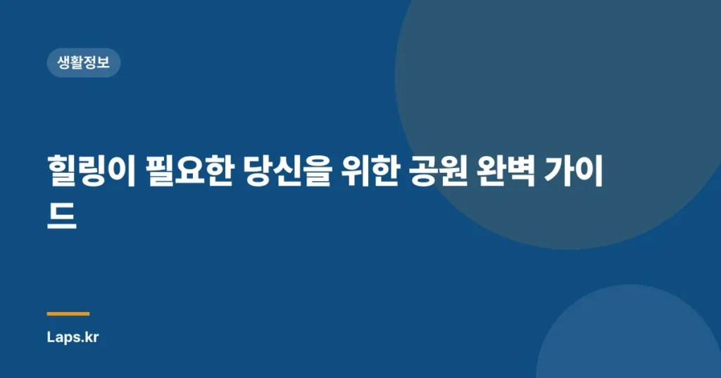 힐링이 필요한 당신을 위한 공원 완벽 가이드