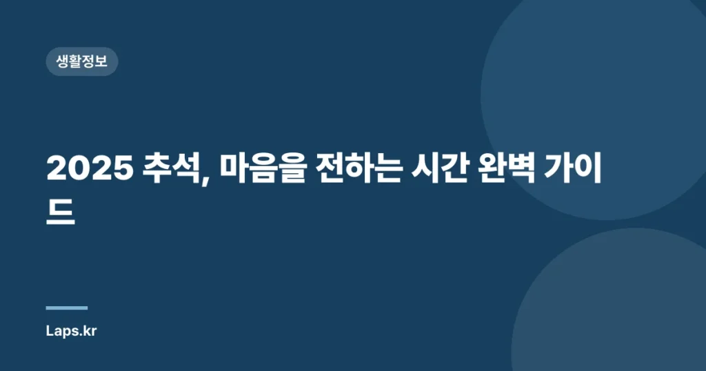 2025 추석, 마음을 전하는 시간 완벽 가이드