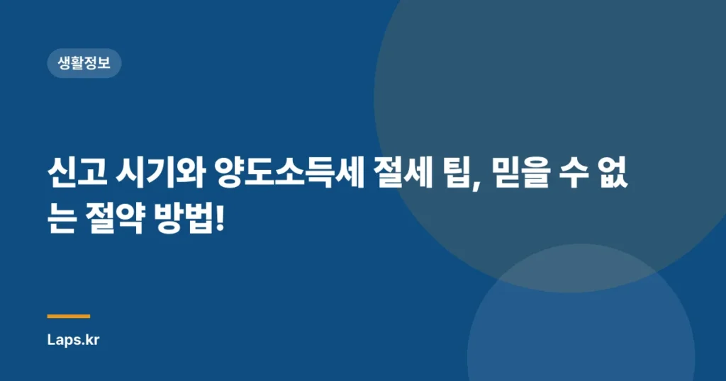 신고 시기와 양도소득세 절세 팁, 믿을 수 없는 절약 방법!