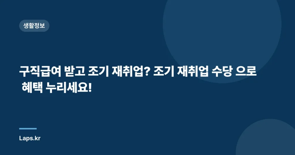 구직급여 받고 조기 재취업? 조기 재취업 수당 으로 혜택 누리세요!
