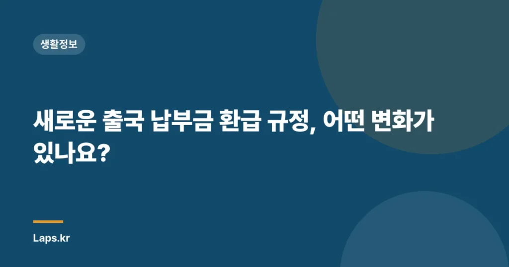 새로운 출국 납부금 환급 규정, 어떤 변화가 있나요?