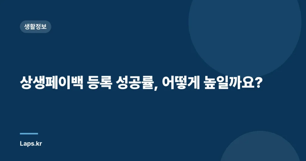 상생페이백 등록 성공률, 어떻게 높일까요?