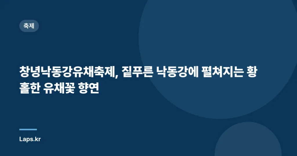 창녕낙동강유채축제, 짙푸른 낙동강에 펼쳐지는 황홀한 유채꽃 향연