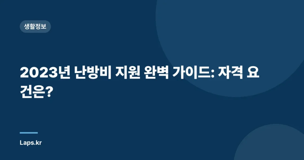 2023년 난방비 지원 완벽 가이드: 자격 요건은?