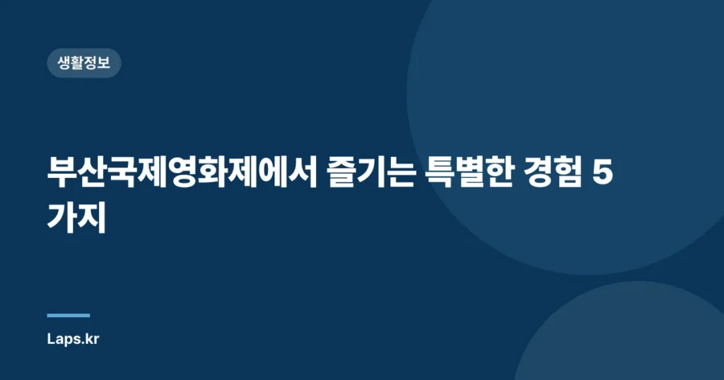 부산국제영화제에서 즐기는 특별한 경험 5가지