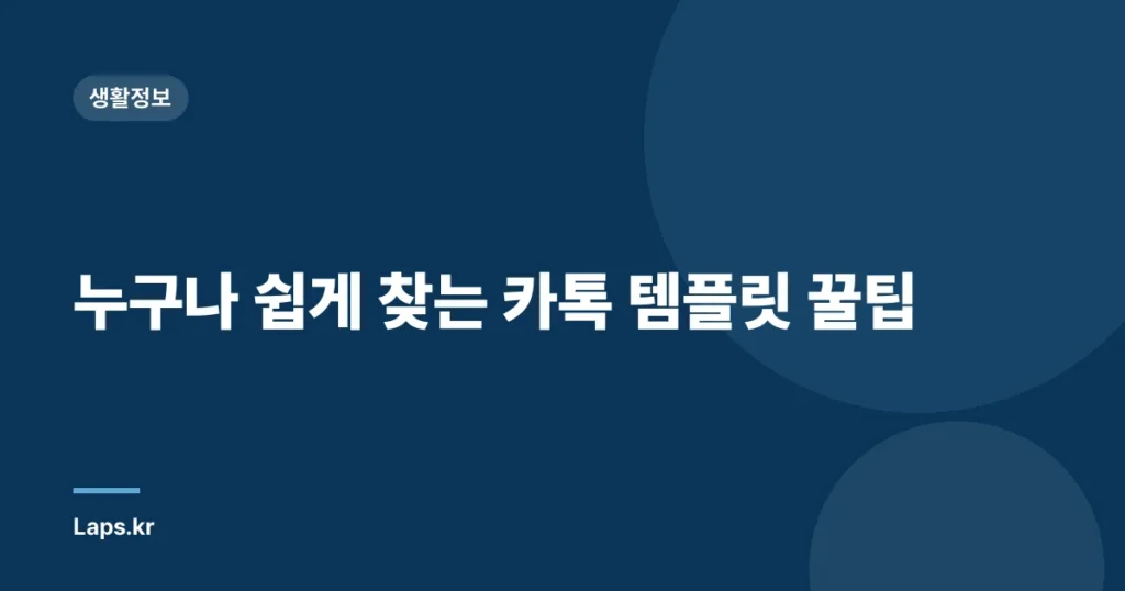 누구나 쉽게 찾는 카톡 템플릿 꿀팁