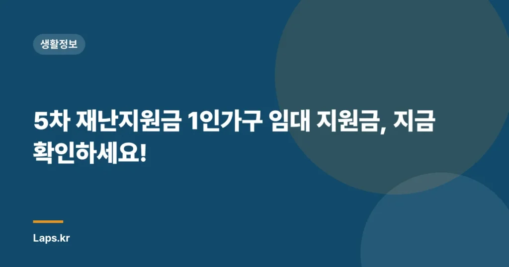 5차 재난지원금 1인가구 임대 지원금, 지금 확인하세요!