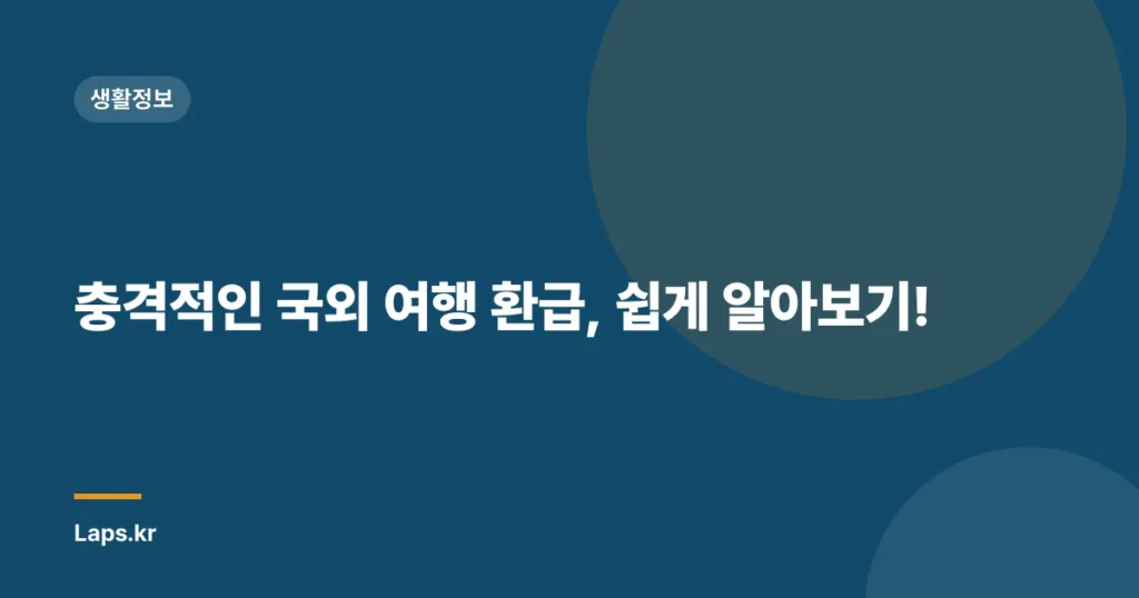 충격적인 국외 여행 환급, 쉽게 알아보기!