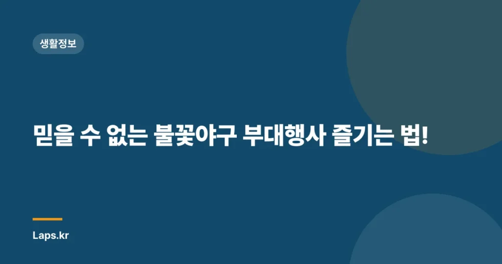 믿을 수 없는 불꽃야구 부대행사 즐기는 법!