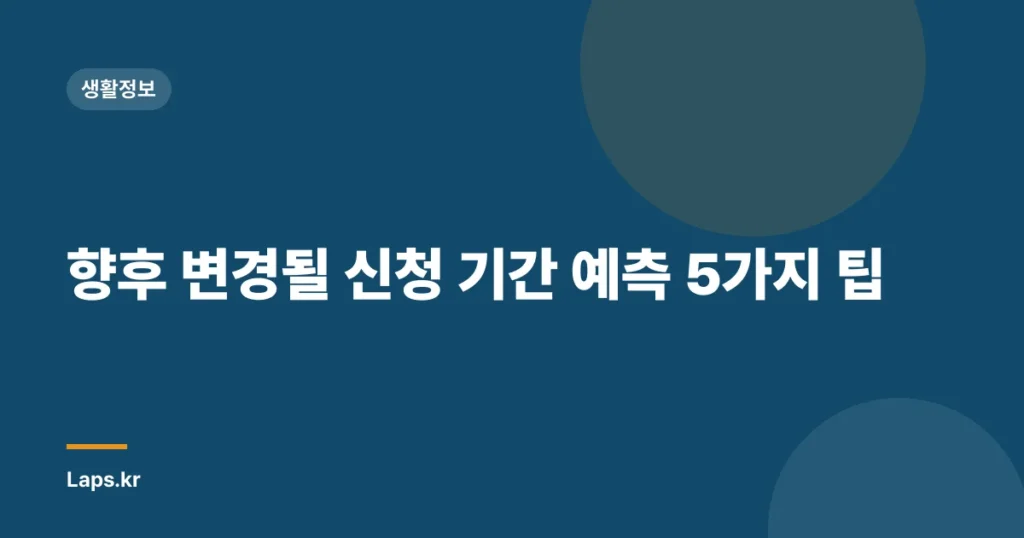 향후 변경될 신청 기간 예측 5가지 팁