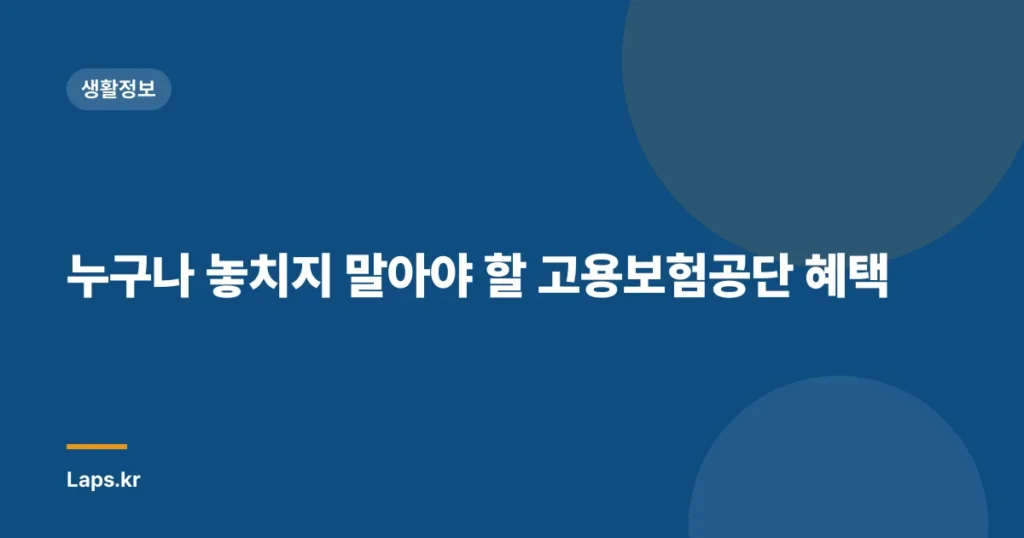 누구나 놓치지 말아야 할 고용보험공단 혜택
