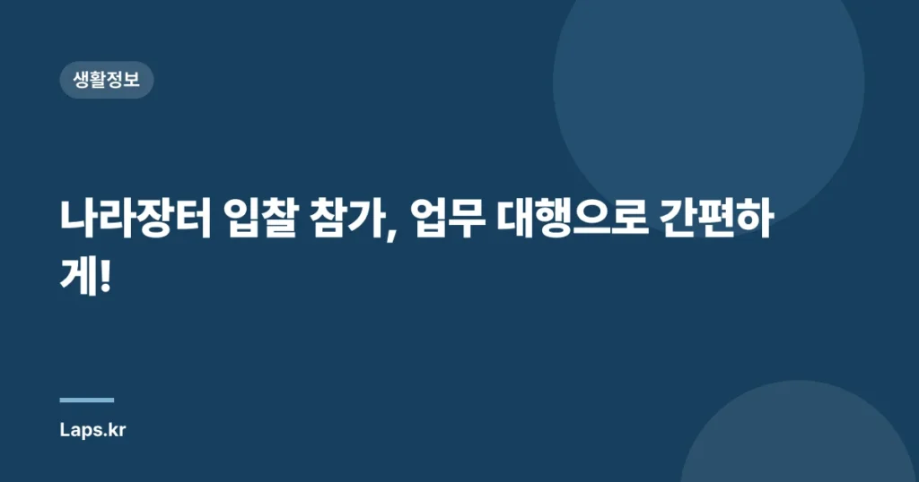 나라장터 입찰 참가, 업무 대행으로 간편하게!