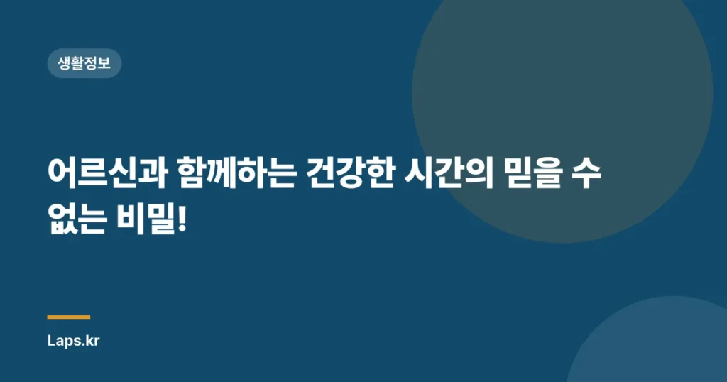 어르신과 함께하는 건강한 시간의 믿을 수 없는 비밀!