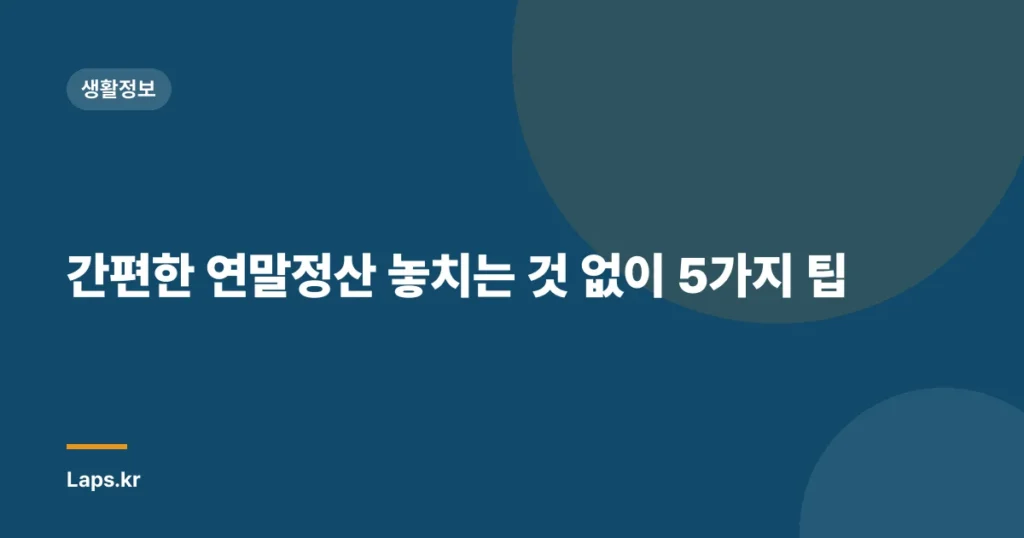 간편한 연말정산 놓치는 것 없이 5가지 팁