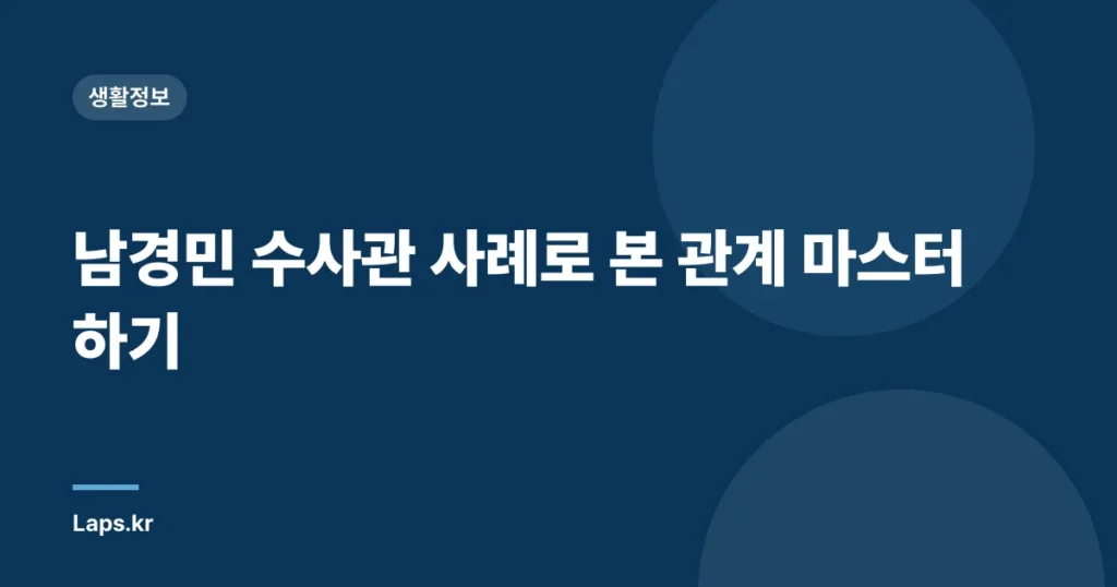 남경민 수사관 사례로 본 관계 마스터하기