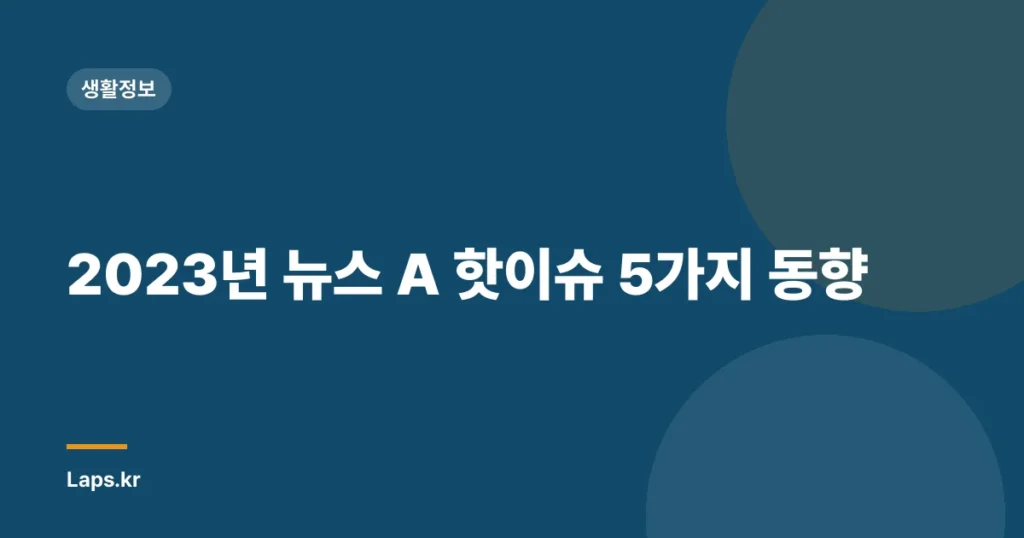 2023년 뉴스 A 핫이슈 5가지 동향