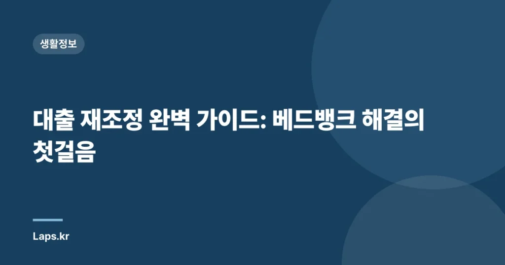 대출 재조정 완벽 가이드: 베드뱅크 해결의 첫걸음