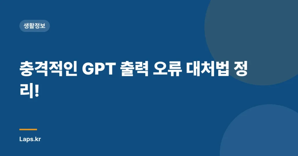 충격적인 GPT 출력 오류 대처법 정리!