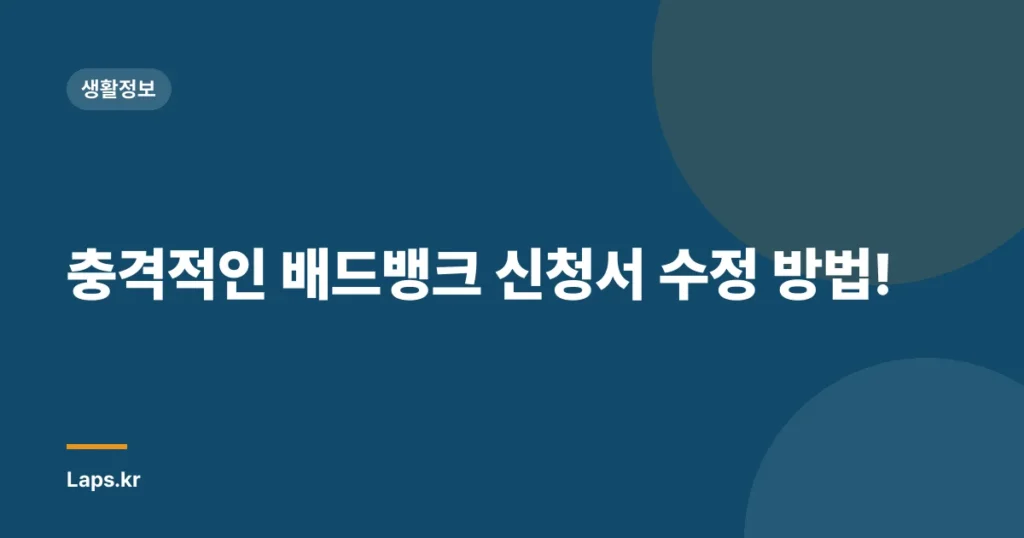 충격적인 배드뱅크 신청서 수정 방법!