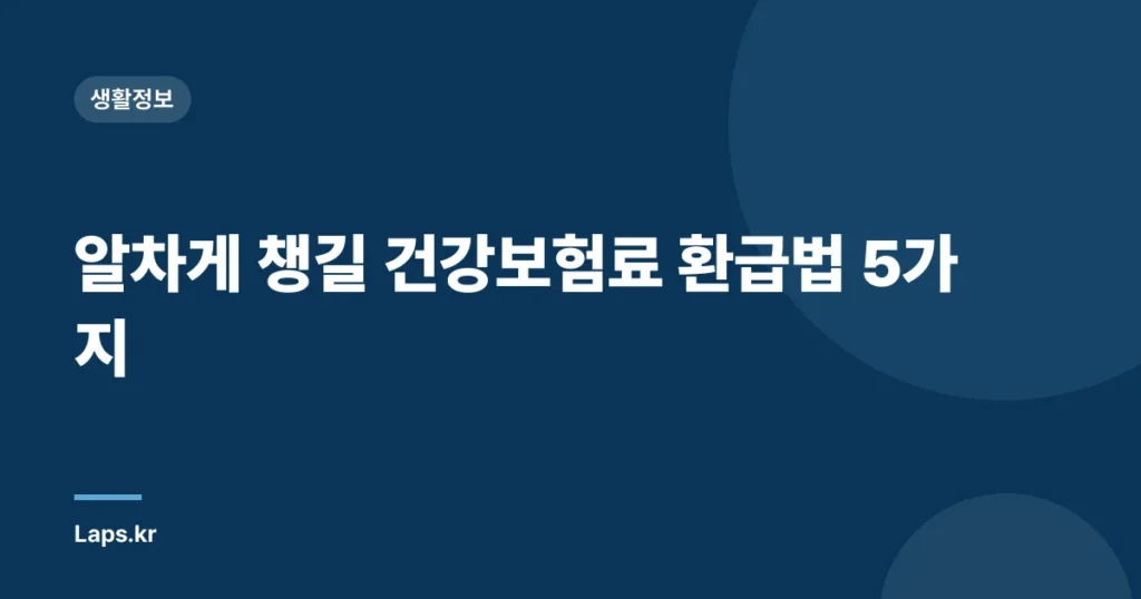 알차게 챙길 건강보험료 환급법 5가지