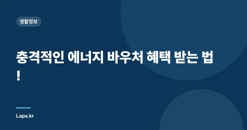 충격적인 에너지 바우처 혜택 받는 법!