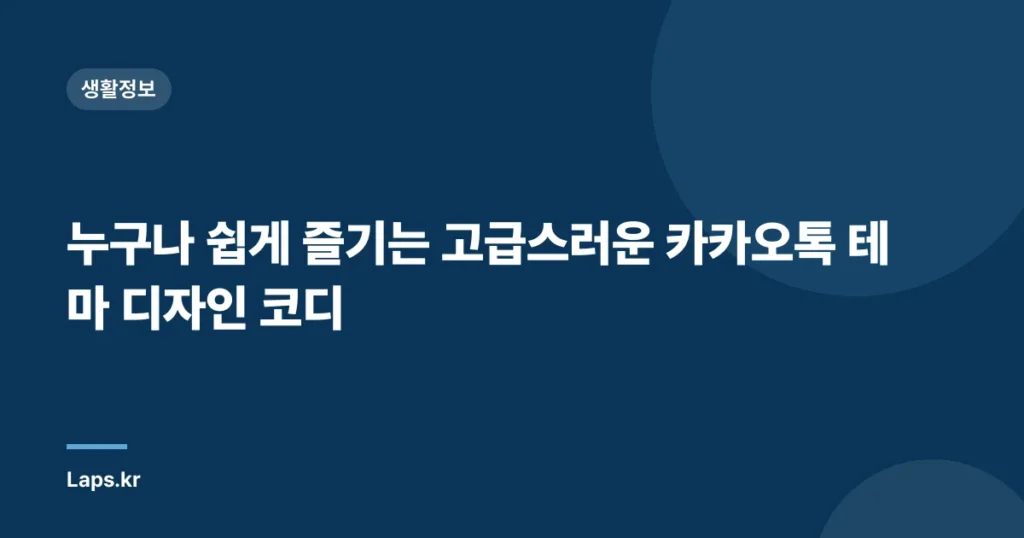 누구나 쉽게 즐기는 고급스러운 카카오톡 테마 디자인 코디