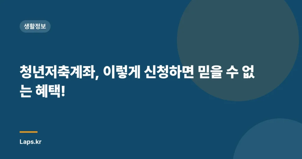 청년저축계좌, 이렇게 신청하면 믿을 수 없는 혜택!