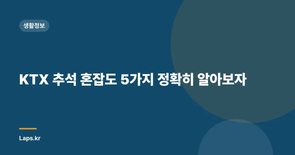 KTX 추석 혼잡도 5가지 정확히 알아보자