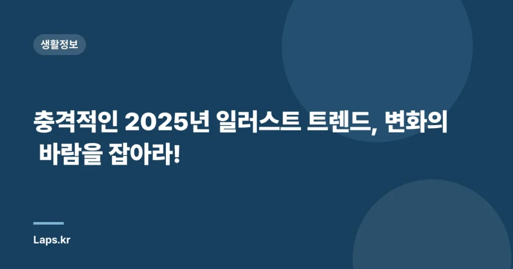 충격적인 2025년 일러스트 트렌드, 변화의 바람을 잡아라!