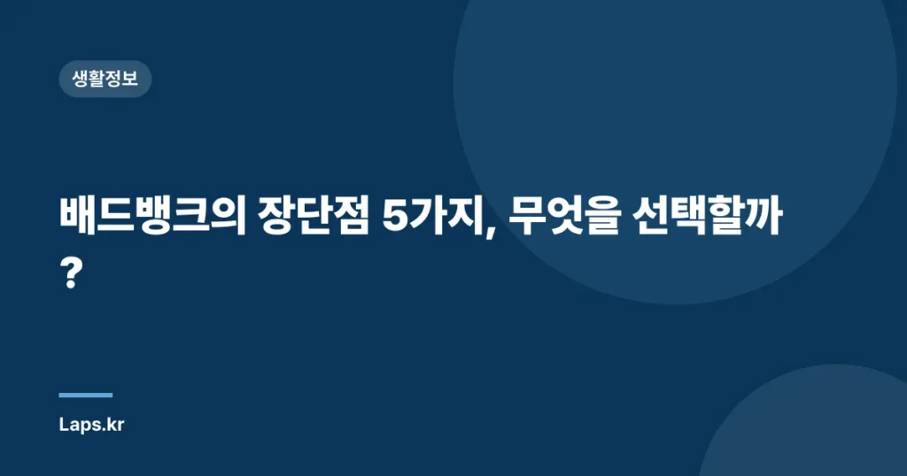 배드뱅크의 장단점 5가지, 무엇을 선택할까?