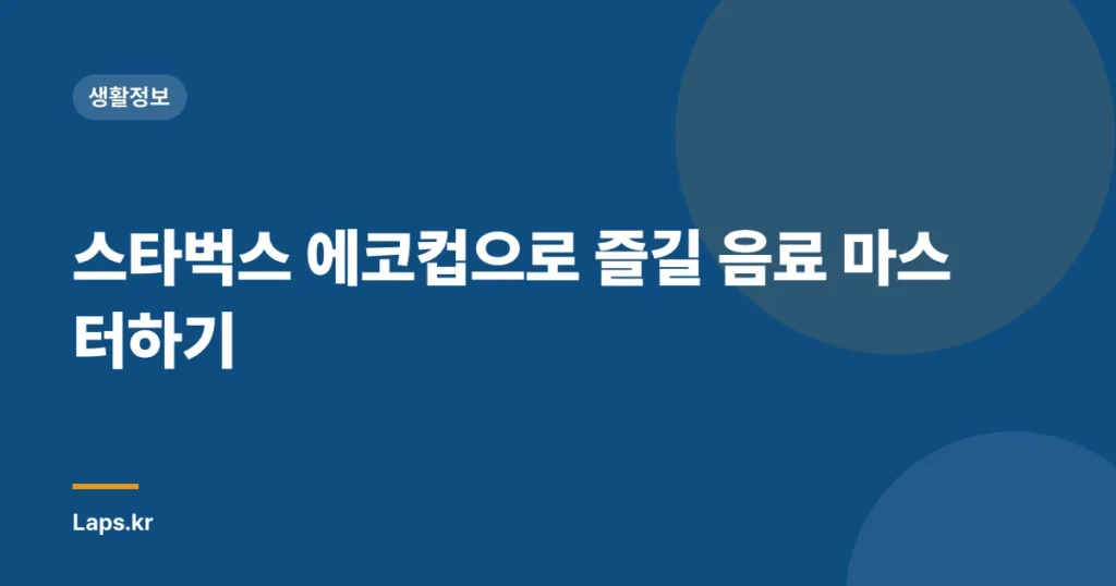 스타벅스 에코컵으로 즐길 음료 마스터하기