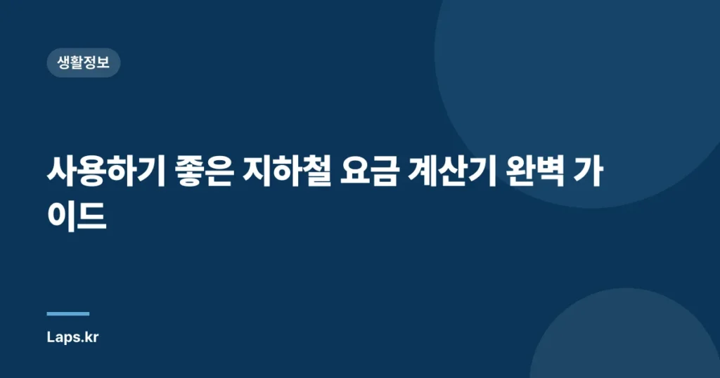 사용하기 좋은 지하철 요금 계산기 완벽 가이드