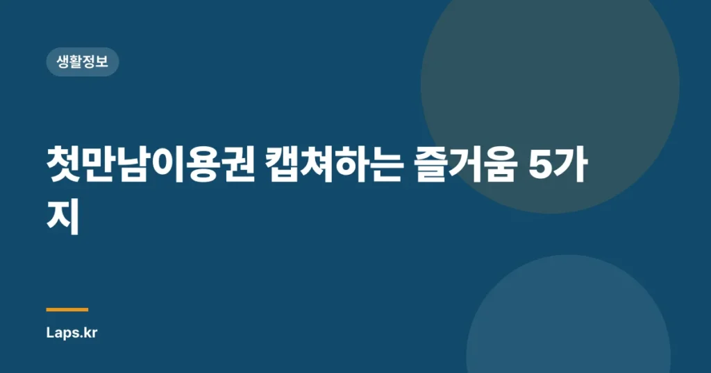 첫만남이용권 캡쳐하는 즐거움 5가지
