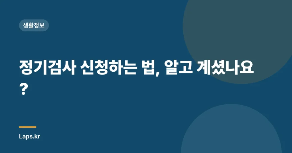 정기검사 신청하는 법, 알고 계셨나요?